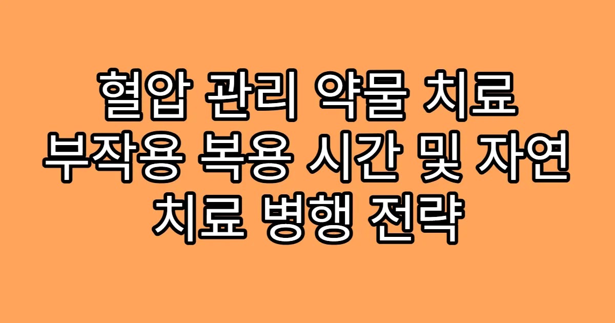 혈압 관리 약물 치료 부작용 복용 시간 및 자연 치료 병행 전략