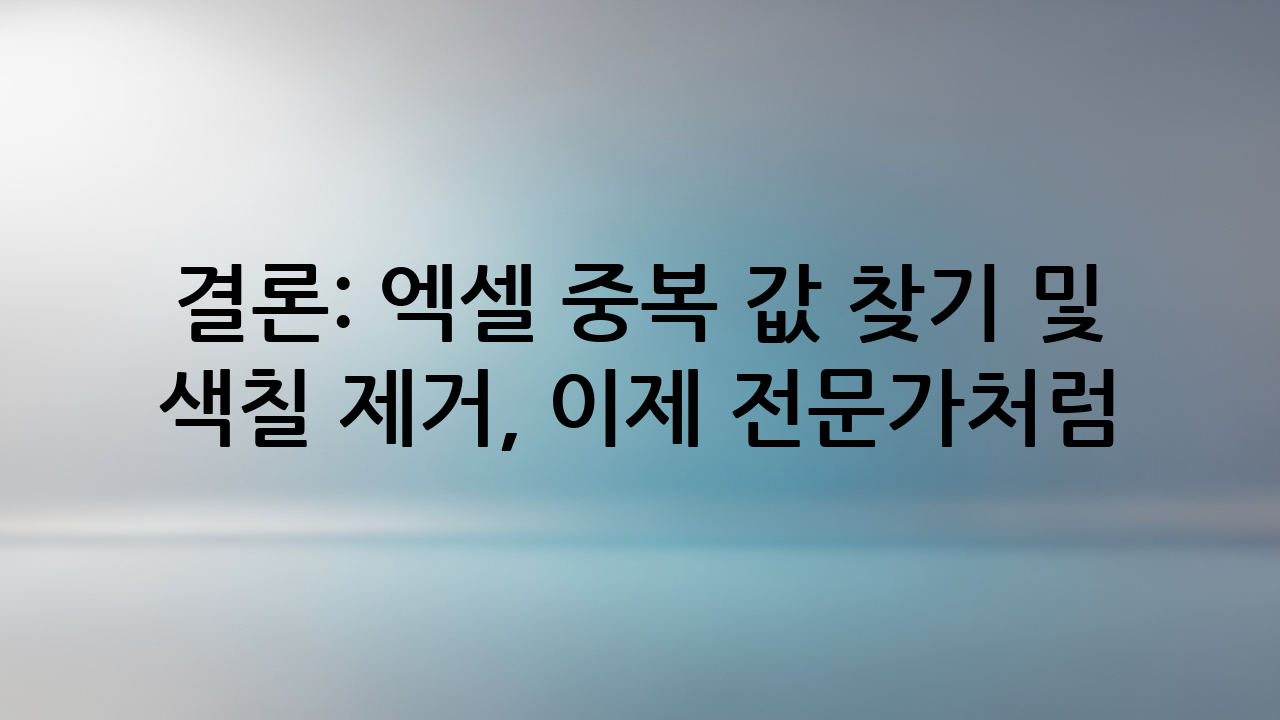 결론: 엑셀 중복 값 찾기 및 색칠 제거, 이제 전문가처럼!