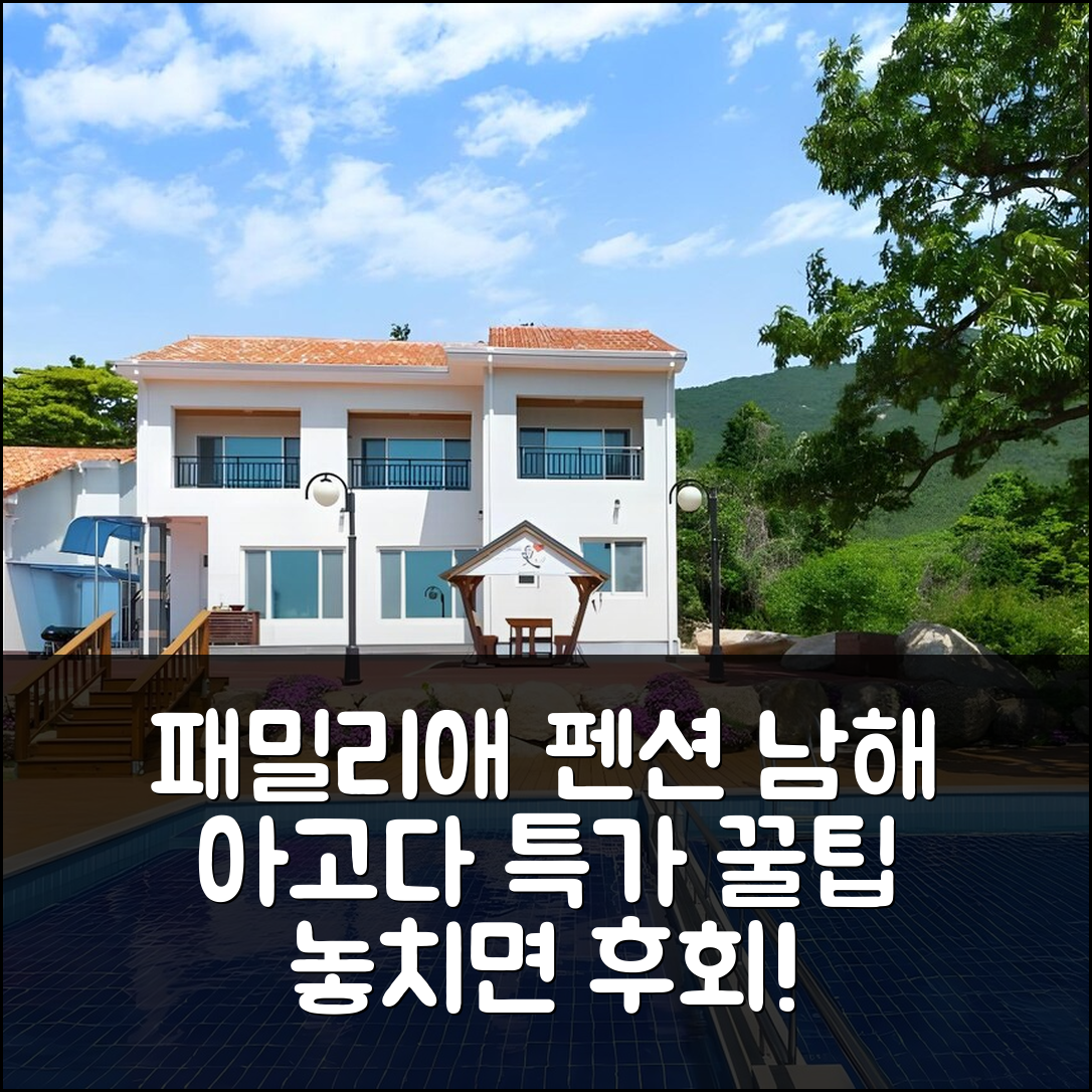 패밀리애 펜션 남해 후기! 특가 예약 꿀팁 - 아고다 호텔 추천