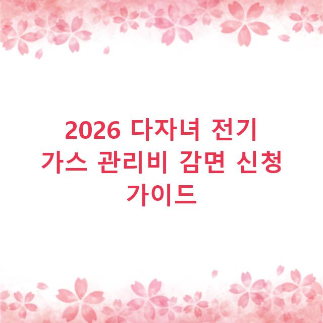 2026 다자녀 전기 가스 관리비 감면 신청 가이드