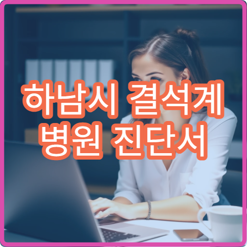 하남시 결석계 병원 진단서 발급 당일 발급 가능 여부 정리