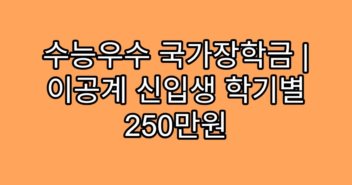 수능우수 국가장학금 | 이공계 신입생 학기별 250만원