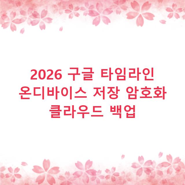 2026 구글 타임라인 온디바이스 저장 암호화 클라우드 백업