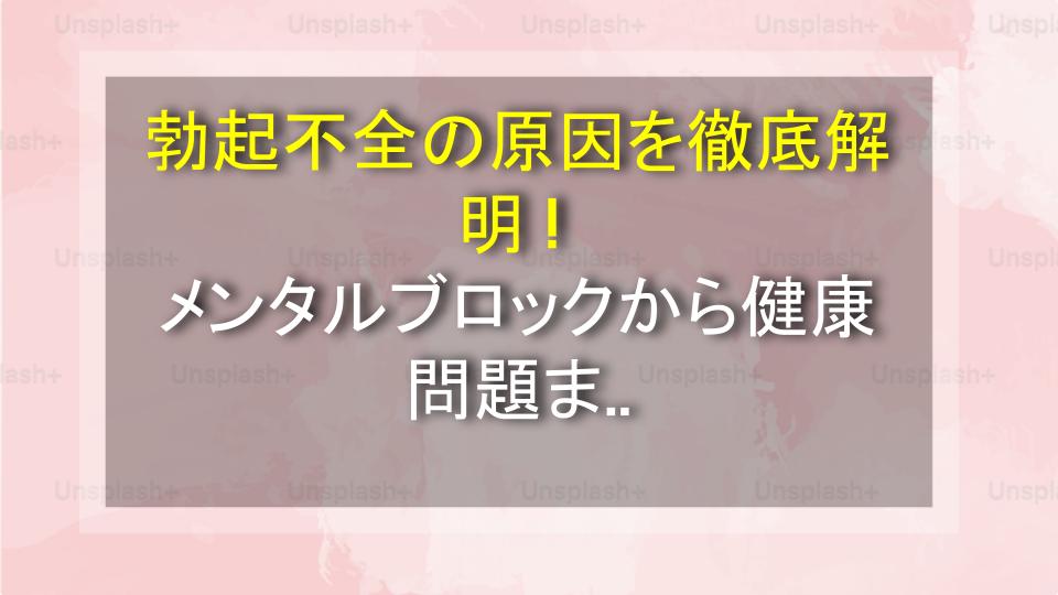 勃起不全の原因を徹底解明！メンタルブロックから健康問題まで、軌道修正の完全ガイド