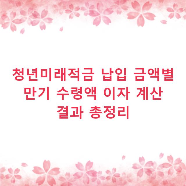 청년미래적금 납입 금액별 만기 수령액 이자 계산 결과 총정리