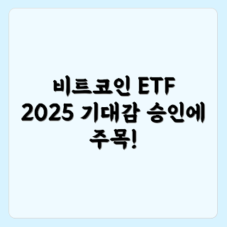 2025 비트코인 ETF, 비트코인 ETF 승인, 비트코인 투자 전망, ETF 시장 트렌드, 암호화폐 투자