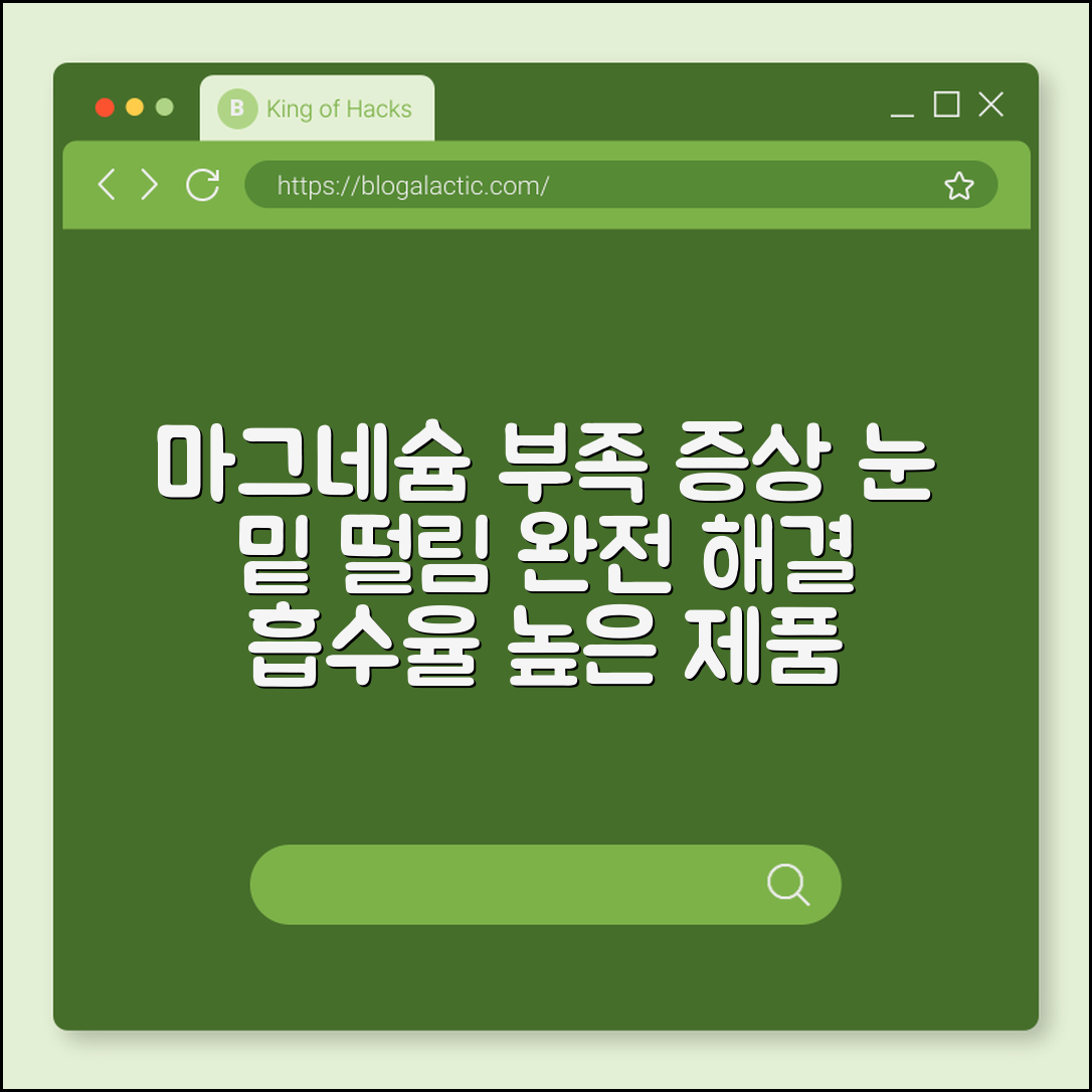 마그네슘 부족 증상 눈 밑 떨림 해결 및 흡수율 높은 제품 고르기 (킬레이트마그네슘, 칼슘마그네슘비율, 근육이완)