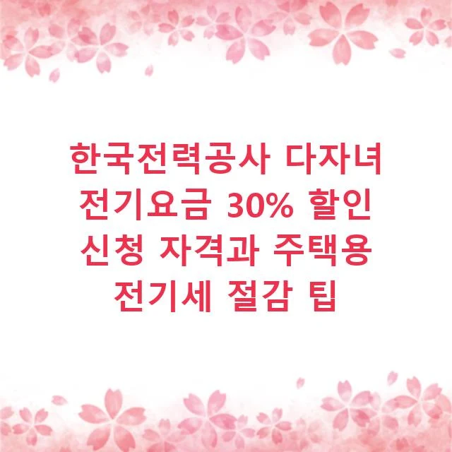 한국전력공사 다자녀 전기요금 30% 할인 신청 자격과 주택용 전기세 절감 팁