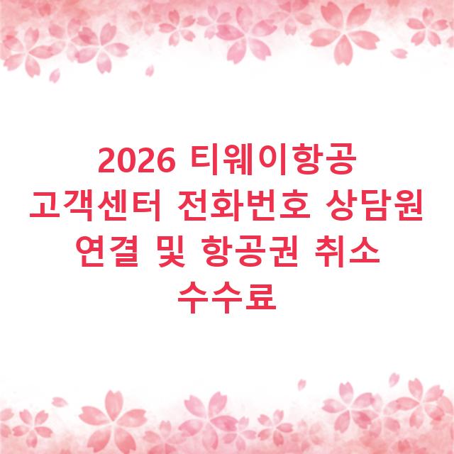 2026 티웨이항공 고객센터 전화번호 상담원 연결 및 항공권 취소 수수료