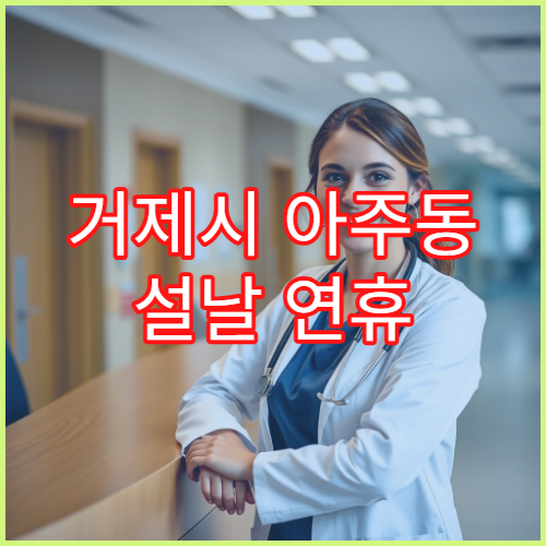 거제시 아주동 설날 연휴 약국 영업시간과 비상당직약국 위치