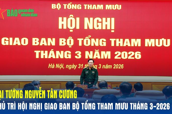 Đại tướng Nguyễn Tân Cương chủ trì Hội nghị giao ban Bộ Tổng Tham mưu tháng 3-2026 - Báo Quân Đội Nhân Dân