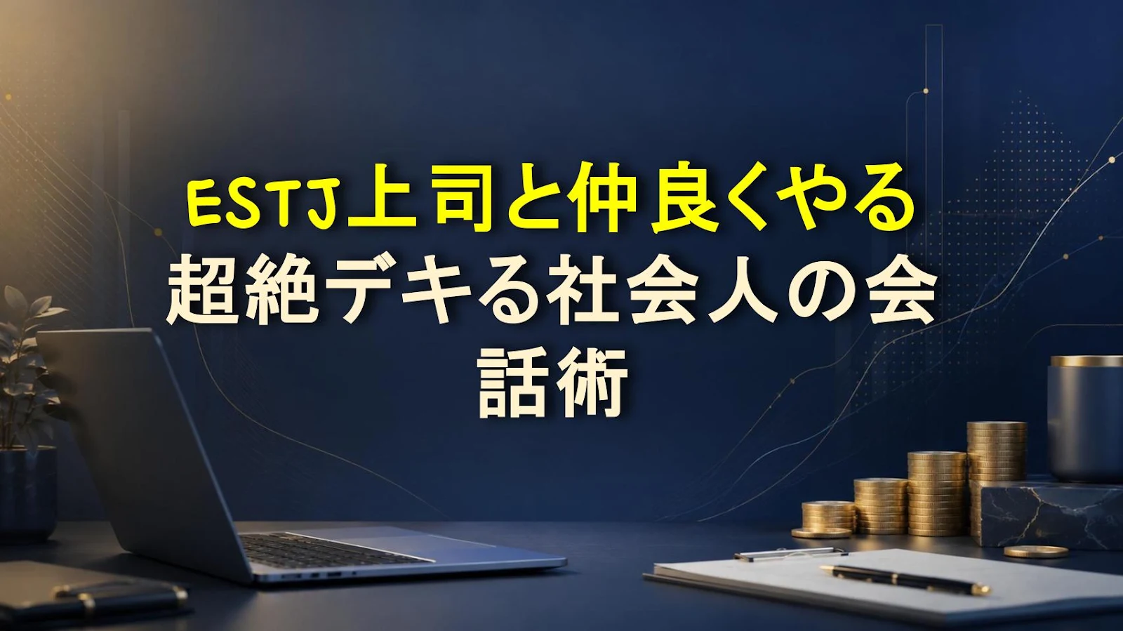 ESTJ上司と仲良くやる超絶デキる社会人の会話術