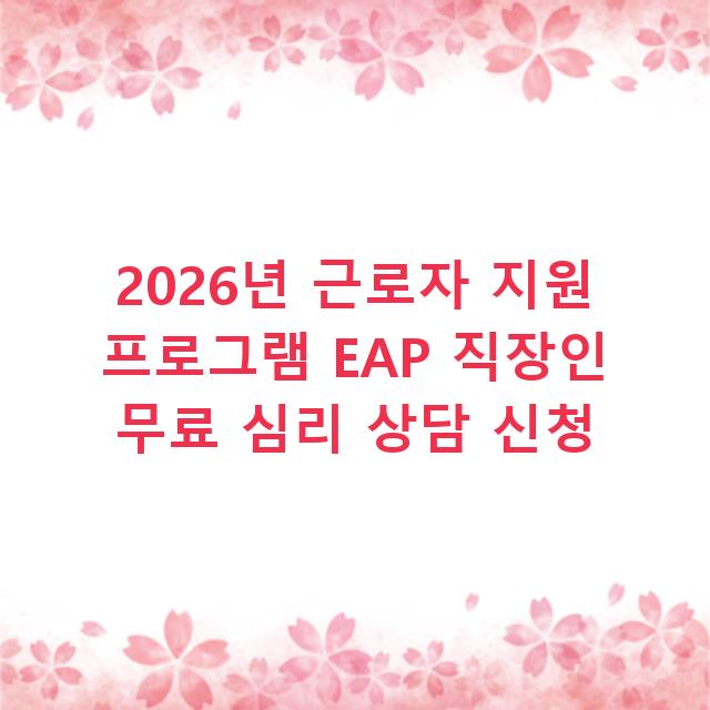 2026년 근로자 지원 프로그램 EAP 직장인 무료 심리 상담 신청