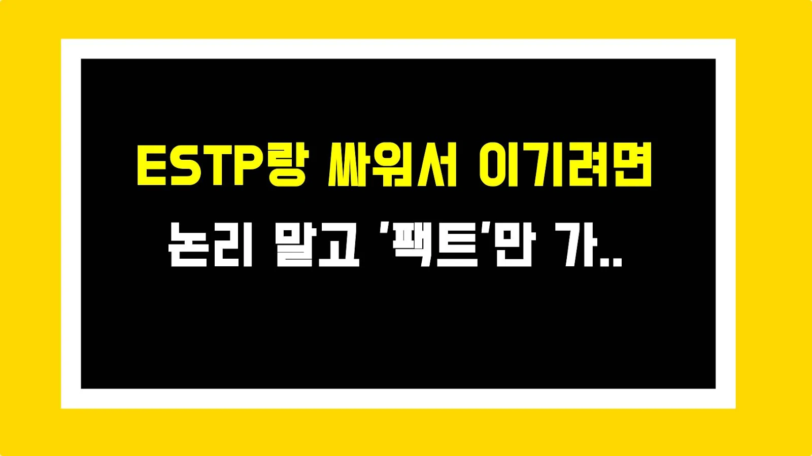 ESTP랑 싸워서 이기려면 논리 말고 '팩트'만 가져와라