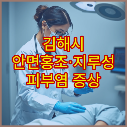 김해시 안면홍조·지루성 피부염 증상 개선 가능한 피부과 병원
