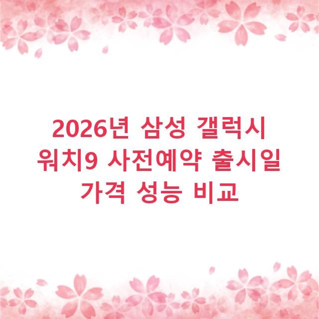 2026년 삼성 갤럭시 워치9 사전예약 출시일 가격 성능 비교