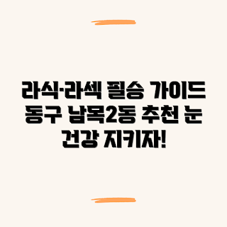 동구 남목2동 라식, 라섹 수술 잘하는 곳, 가까운 라식 라섹 병원, 왜 라식 라섹을 선택해야 할까, 저렴한 라식 라섹 추천
