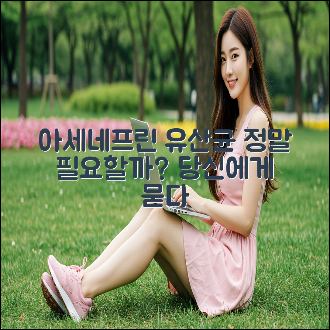 아세네프린 유산균, 당신에게 정말 필요할까요?