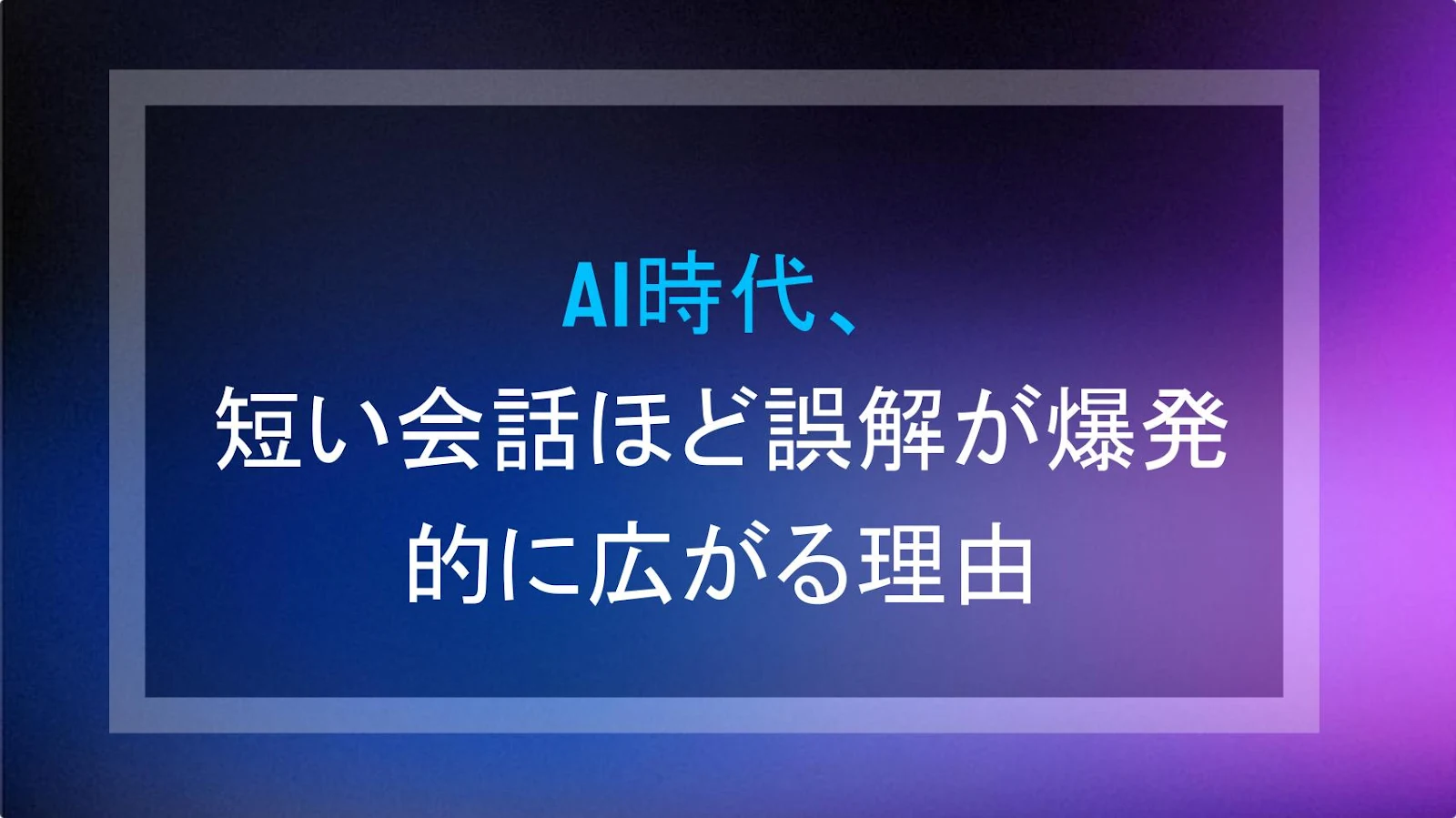 AI時代、短い会話ほど誤解が爆発的に広がる理由