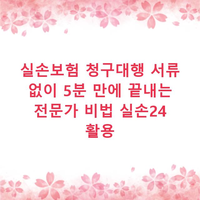 실손보험 청구대행 서류 없이 5분 만에 끝내는 전문가 비법 실손24 활용