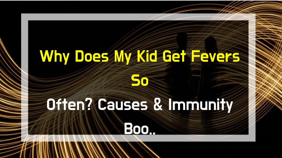 Why Does My Kid Get Fevers So Often? Causes & Immunity Boost (Parent Must-Read)