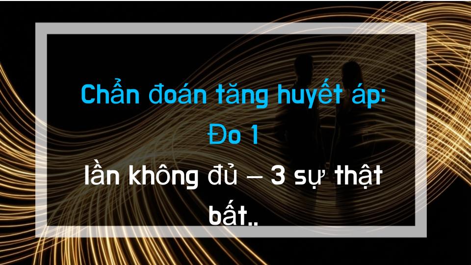 Chẩn đoán tăng huyết áp: Đo 1 lần không đủ – 3 sự thật bất ngờ