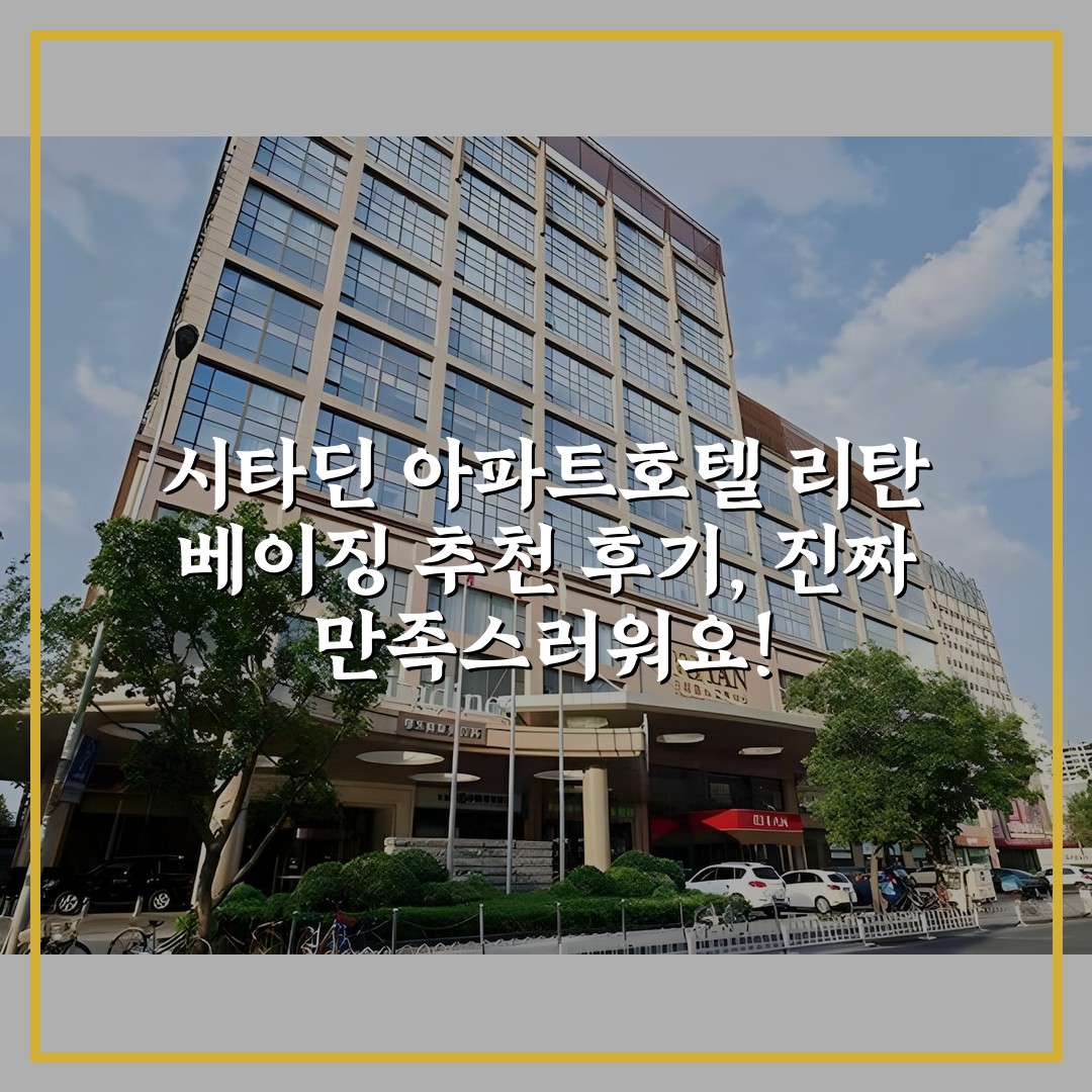 시타딘 아파트호텔 리탄 베이징 추천 후기, 진짜 만족스러워요!