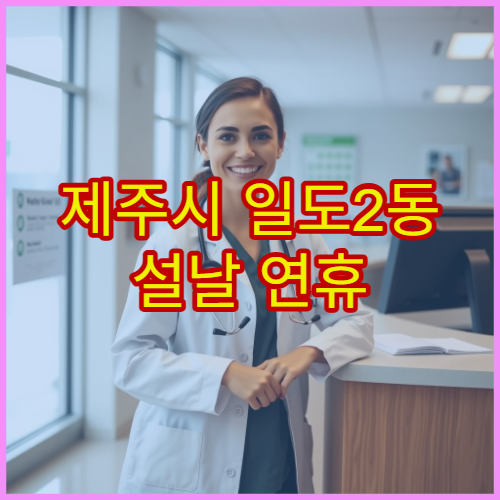 제주시 일도2동 설날 연휴 가정의학과 진료 병원 가족 단위 진료 가능 정보