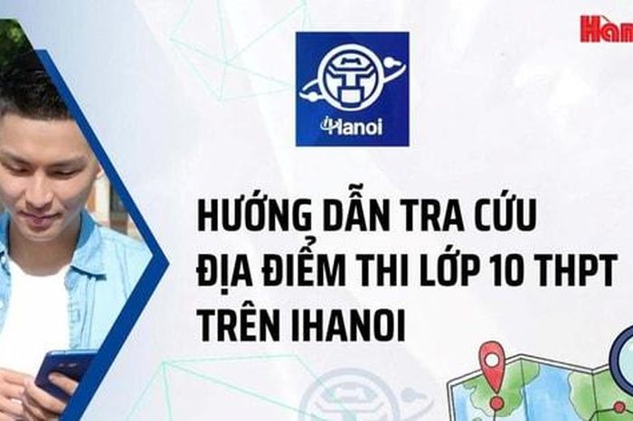 Hướng dẫn tra cứu địa điểm thi lớp 10 THPT trên iHanoi - Báo Hà Nội Mới