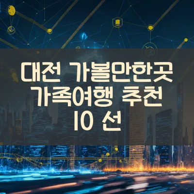 대전 가볼만한곳 가족여행 추천 10 선
