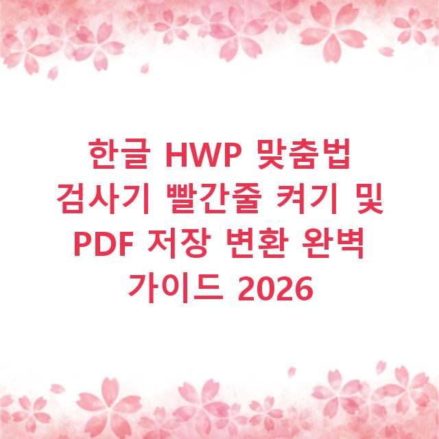 한글 HWP 맞춤법 검사기 빨간줄 켜기 및 PDF 저장 변환 완벽 가이드 2026