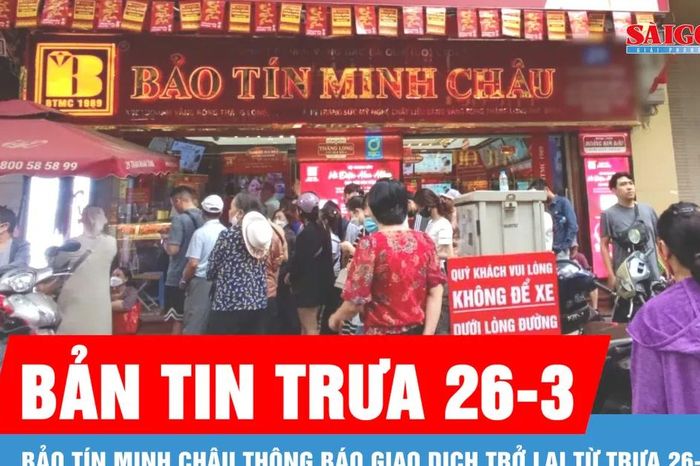 Bản tin trưa 26-3: Bảo Tín Minh Châu thông báo giao dịch trở lại từ trưa 26-3 - Báo Sài Gòn Giải Phóng