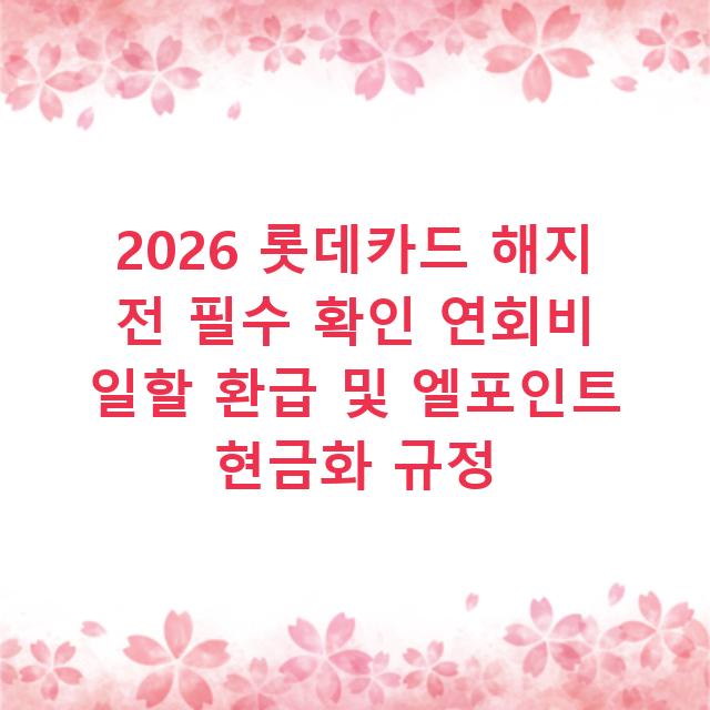 2026 롯데카드 해지 전 필수 확인 연회비 일할 환급 및 엘포인트 현금화 규정