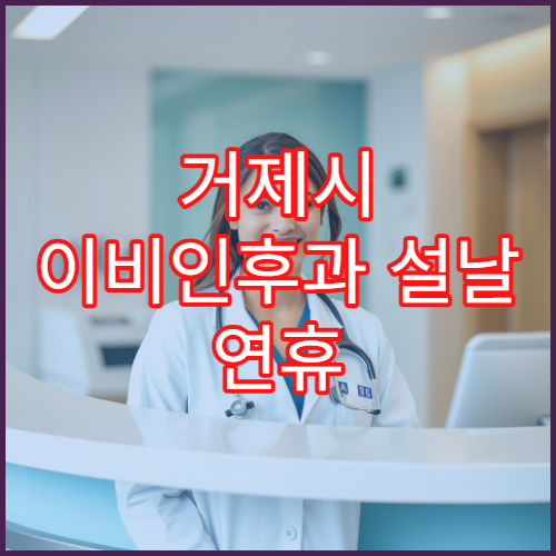 거제시 이비인후과 설날 연휴 진료 병원 및 운영시간 안내