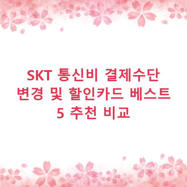 SKT 통신비 결제수단 변경 및 할인카드 베스트 5 추천 비교