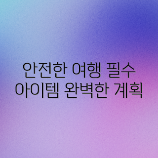 여행 안전 필수템, 안심 여행 계획, 어떻게 안전한 여행을 준비하나, 왜 여행 필수템이 중요한가, 여행 준비 체크리스트