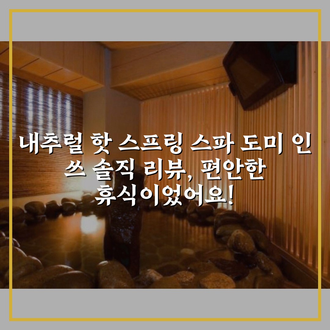 내추럴 핫 스프링 스파 도미 인 쓰 솔직 리뷰, 편안한 휴식이었어요!