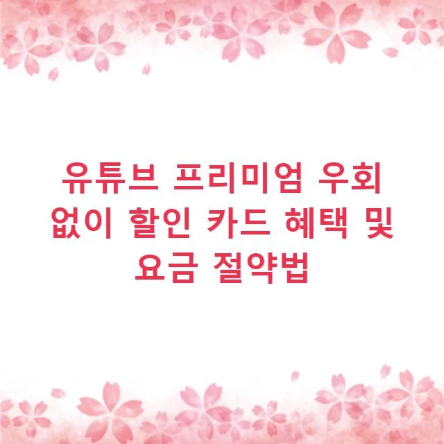 유튜브 프리미엄 우회 없이 할인 카드 혜택 및 요금 절약법