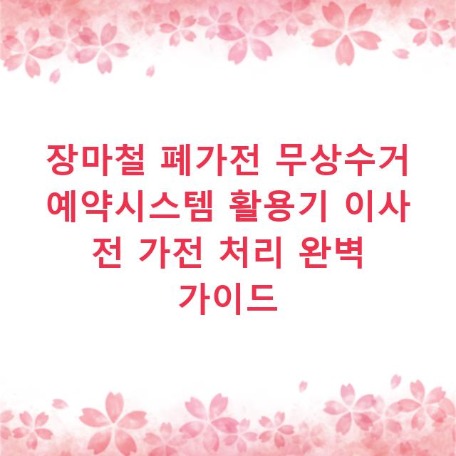 장마철 폐가전 무상수거 예약시스템 활용기 이사 전 가전 처리 완벽 가이드