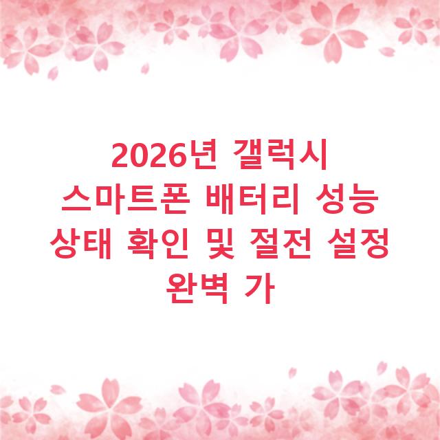 2026년 갤럭시 스마트폰 배터리 성능 상태 확인 및 절전 설정 완벽 가