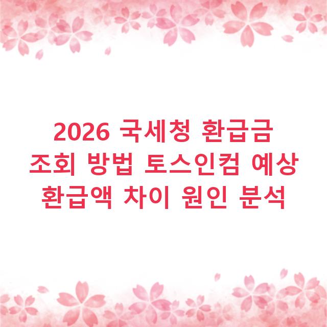 2026 국세청 환급금 조회 방법 토스인컴 예상 환급액 차이 원인 분석