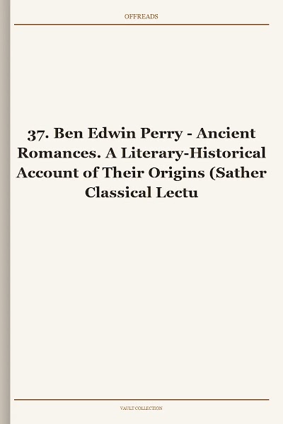 Ancient Romances. A Literary-Historical Account of Their Origins (Sather Classical Lectures, Book 37)