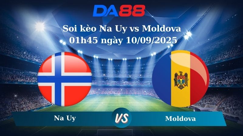 Soi kèo Na Uy vs Moldova 01h45 ngày 10/09/2025