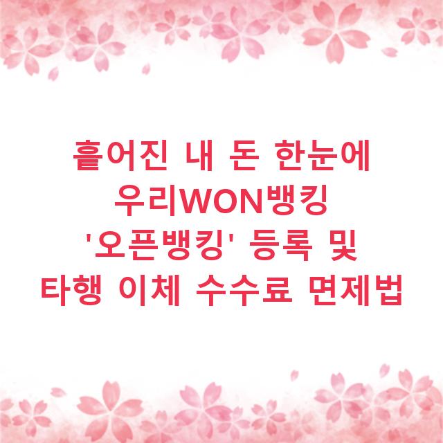 흩어진 내 돈 한눈에 우리WON뱅킹 ‘오픈뱅킹’ 등록 및 타행 이체 수수료 면제법