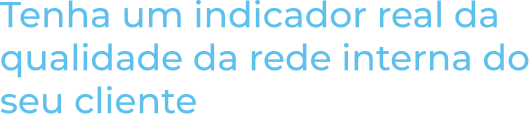 Subtítulo: Tenha um indicador real da qualidade da rede interna do seu cliente