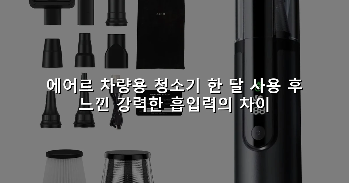 에어르 차량용 청소기 한 달 사용 후 느낀 강력한 흡입력의 차이