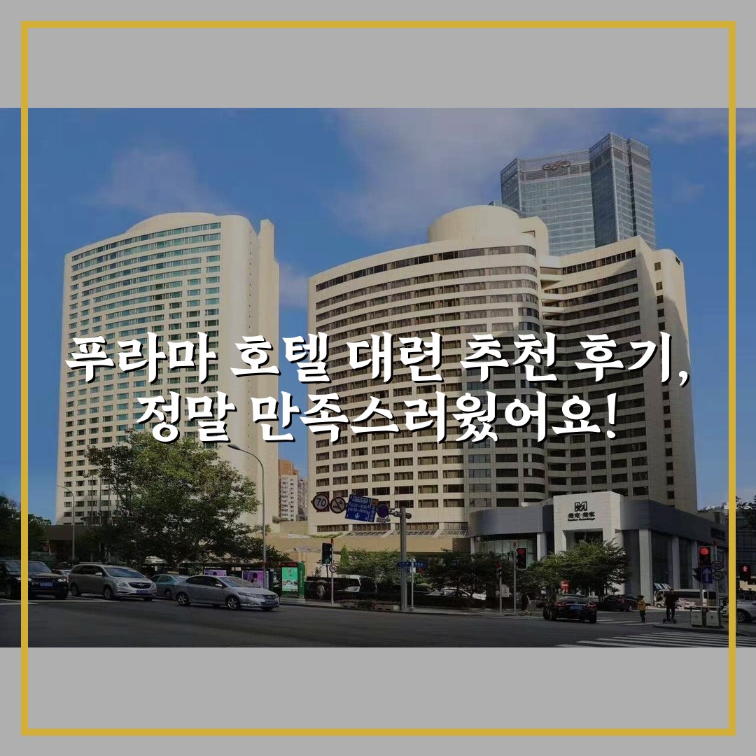 푸라마 호텔 대련 추천 후기, 정말 만족스러웠어요!