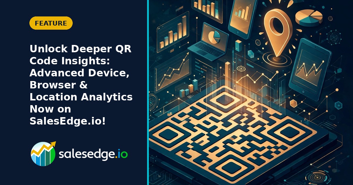 Unlock Deeper QR Code Insights: Advanced Device, Browser & Location Analytics Now on SalesEdge.io!