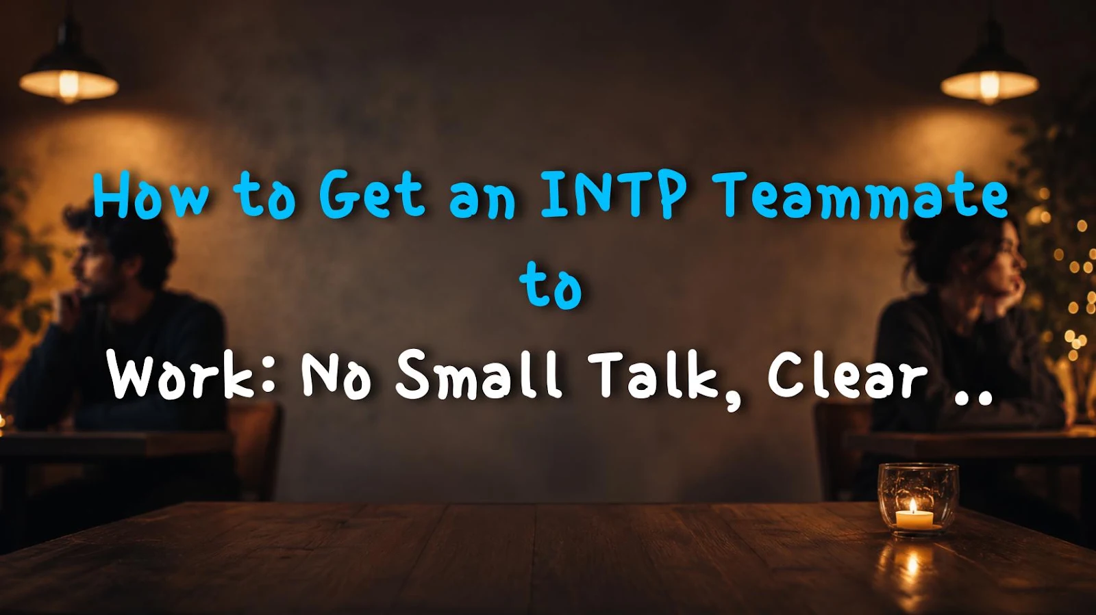 How to Get an INTP Teammate to Work: No Small Talk, Clear Reasons!