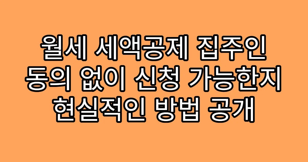 월세 세액공제 집주인 동의 없이 신청 가능한지 현실적인 방법 공개